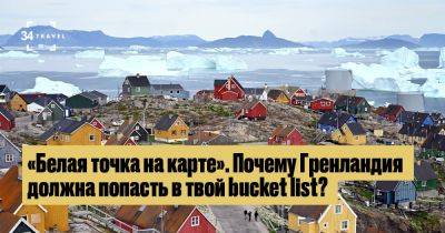 «Белая точка на карте». Почему Гренландия должна попасть в твой bucket list? - 34travel.me
