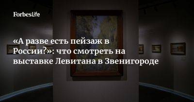 «А разве есть пейзаж в России?»: что смотреть на выставке Левитана в Звенигороде - forbes.ru - Россия - Швейцария