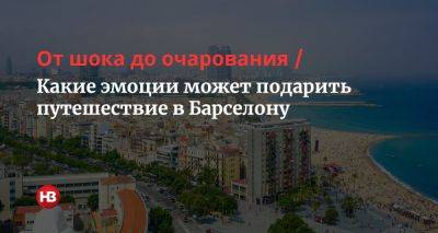 От шока до очарования. Какие эмоции может подарить путешествие в Барселону - life.nv.ua - Украина - Испания