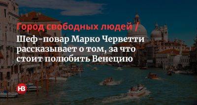 Город свободных людей. Шеф-повар Марко Черветти рассказывает о том, за что стоит полюбить Венецию - life.nv.ua - Италия - Польша - Куба - Венеция