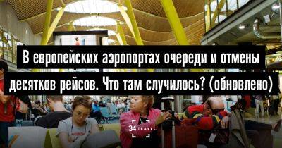 В европейских аэропортах очереди и отмены десятков рейсов. Что там случилось? (обновлено) - 34travel.me - Англия - Франция - Испания