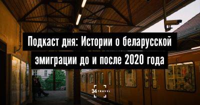 Подкаст дня: Истории о беларусской эмиграции до и после 2020 года - 34travel.me - Германия - Польша