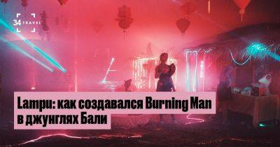 Lampu: как создавался Burning Man в джунглях Бали - 34travel.me - Индонезия