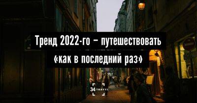 Тренд 2022-го – путешествовать «как в последний раз» - 34travel.me - Сша - Канада - Англия - Япония - Франция - Мальдивы - Иордания - Танзания