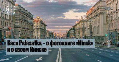 Кася Palasatka – о фотокниге «Minsk» и о своем Минске - 34travel.me - Белоруссия