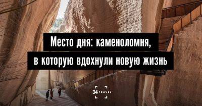 Место дня: каменоломня, в которую вдохнули новую жизнь - 34travel.me - Франция - Россия - Китай