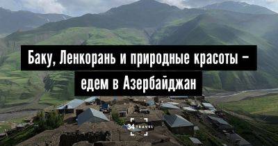 Баку, Ленкорань и природные красоты – едем в Азербайджан - 34travel.me - Белоруссия - Азербайджан