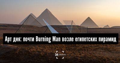 Арт дня: почти Burning Man возле египетских пирамид - 34travel.me - Сша - Англия - Италия - Украина - Египет
