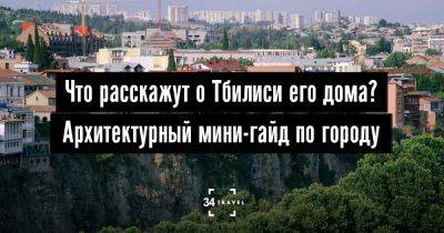 Что расскажут о Тбилиси его дома? Архитектурный мини-гайд по городу - 34travel.me - Италия - Россия - Азербайджан - Грузия