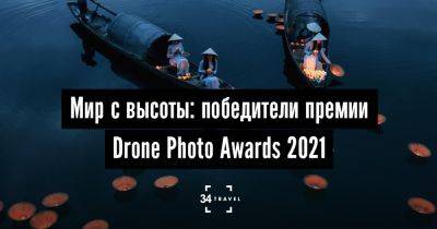 Мир с высоты: победители премии Drone Photo Awards 2021 - 34travel.me
