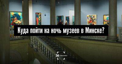 Куда пойти на ночь музеев в Минске? - 34travel.me - Белоруссия