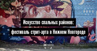 Искусство спальных районов: фестиваль стрит-арта в Нижнем Новгороде - 34travel.me - Россия