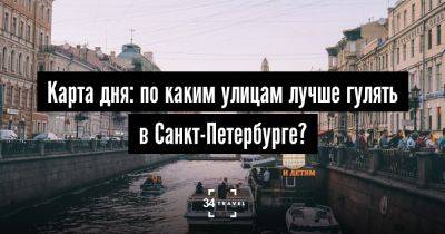 Карта дня: по каким улицам лучше гулять в Санкт-Петербурге? - 34travel.me - Санкт-Петербург