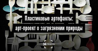 Пластиковые артефакты: арт-проект о загрязнении природы - 34travel.me - Сша