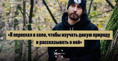 Личный опыт: «Я переехал в село, чтобы изучать дикую природу и рассказывать о ней» - 34travel.me - Украина - Россия