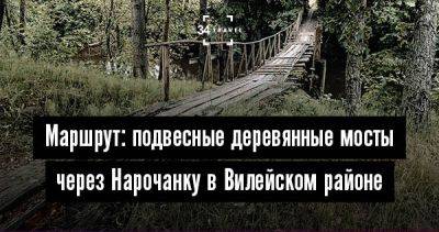 Маршрут: подвесные деревянные мосты через Нарочанку в Вилейском районе - 34travel.me - Белоруссия