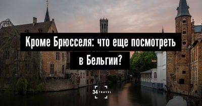 Кроме Брюсселя: что еще посмотреть в Бельгии? - 34travel.me - Бельгия