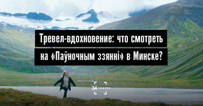 Тревел-вдохновение: что смотреть на «Паўночным ззяннi» в Минске? - 34travel.me - Россия - Литва - Эстония - Норвегия