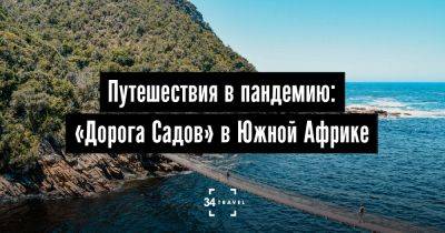 Путешествия в пандемию: «Дорога Садов» в Южной Африке - 34travel.me - Голландия - Таиланд - Индонезия - Камбоджа - Шри Ланка