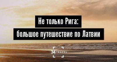 Не только Рига: большое путешествие по Латвии - 34travel.me - Россия - Литва - Эстония