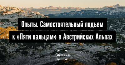 Опыты. Самостоятельный подъем к «Пяти пальцам» в Австрийских Альпах - 34travel.me - Австрия