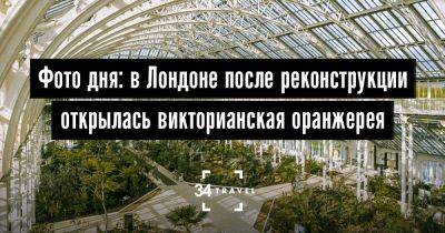 Фото дня: в Лондоне открылась викторианская оранжерея - 34travel.me - Англия - Великобритания - Лондон