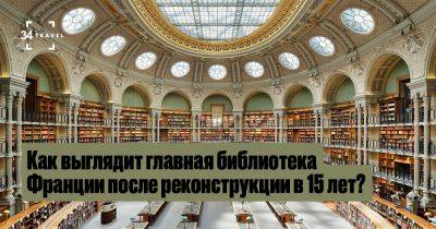 Как выглядит главная библиотека Франции после реконструкции в 15 лет? - 34travel.me - Франция