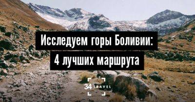 Исследуем горы Боливии: 4 лучших маршрута - 34travel.me