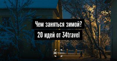 Чем заняться зимой? 20 идей от 34travel - 34travel.me