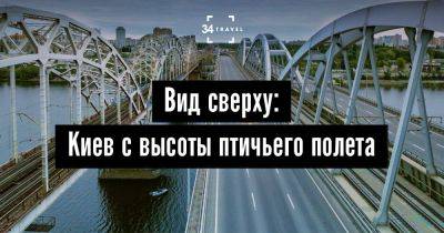 Вид сверху: Киев с высоты птичьего полета - 34travel.me - Украина