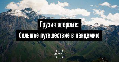 Грузия впервые: большое путешествие в пандемию - 34travel.me - Белоруссия - Грузия