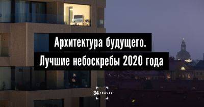 Архитектура будущего. Лучшие небоскребы 2020 года - 34travel.me - Германия - Англия - Китай - Сингапур - Марокко