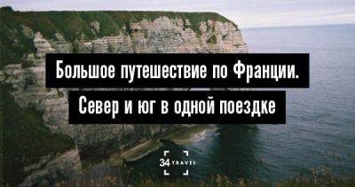 Большое путешествие по Франции. Север и юг в одной поездке - 34travel.me - Франция - Париж