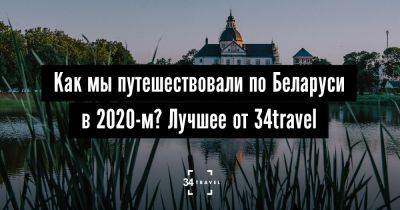 Как мы путешествовали по Беларуси в 2020-м? Лучшее от 34travel - 34travel.me - Белоруссия