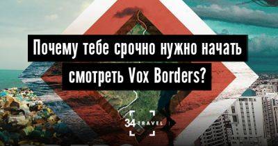 Почему тебе срочно нужно начать смотреть Vox Borders? - 34travel.me - Сша - Гонконг - Непал - Мексика