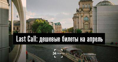 Last Call: дешевые билеты на апрель - 34travel.me