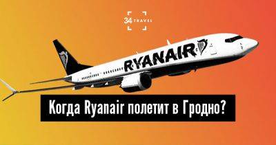 Когда Ryanair полетит в Гродно? - 34travel.me - Украина - Белоруссия - Китай - Ирландия - Литва