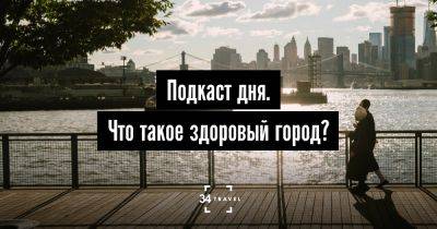 Подкаст дня. Что такое здоровый город? - 34travel.me