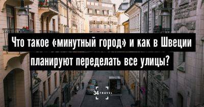 Что такое «минутный город» и как в Швеции планируют переделать все улицы? - 34travel.me - Франция