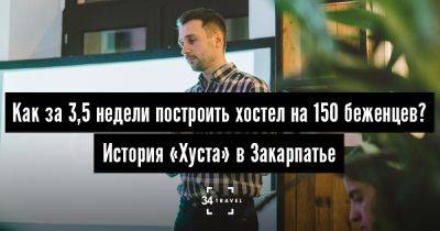 Как за 3,5 недели построить хостел на 150 беженцев? История «Хуста» в Закарпатье - 34travel.me - Украина