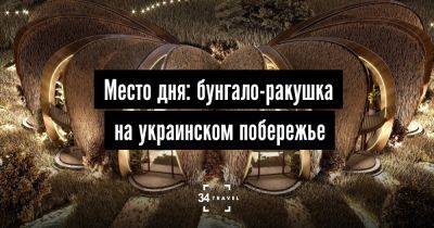 Место дня: бунгало-ракушка на украинском побережье - 34travel.me - Украина