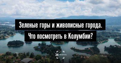 Зеленые горы и живописные города. Что посмотреть в Колумбии? - 34travel.me - Сша - Колумбия - Белоруссия - Россия - Турция