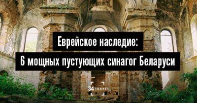 Еврейское наследие: 6 мощных пустующих синагог Беларуси - 34travel.me - Белоруссия