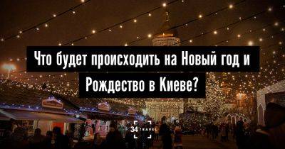 Что будет происходить на Новый год и Рождество в Киеве? - 34travel.me - Украина