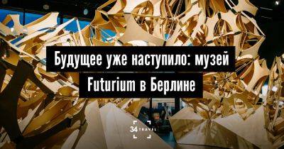 Будущее уже наступило: музей Futurium в Берлине - 34travel.me - Германия - Берлин