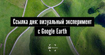 Ссылка дня: визуальный эксперимент с Google Earth - 34travel.me