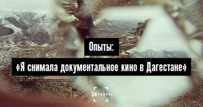 Опыты: «Я снимала документальное кино в Дагестане» - 34travel.me - Нью-Йорк - Россия - Мексика