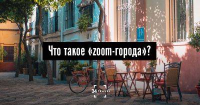 Что такое «zoom-города»? - 34travel.me - Сша - Италия - Украина - Белоруссия - Россия - Испания