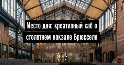 Место дня: креативный хаб в столетнем вокзале Брюсселя - 34travel.me - Бельгия