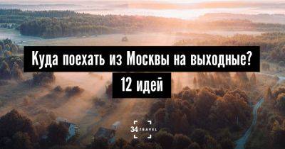 Куда поехать из Москвы на выходные? 12 идей - 34travel.me - Россия
